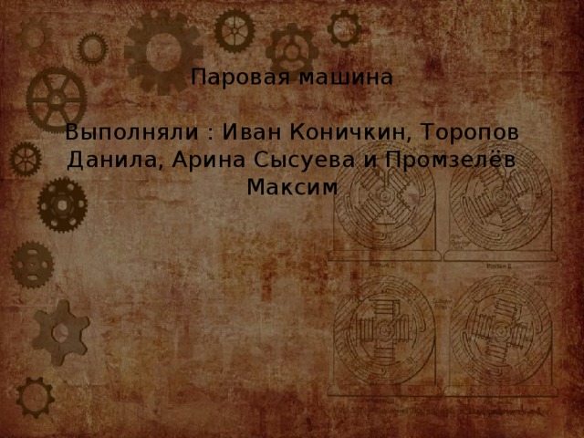 Паровая машина   Выполняли : Иван Коничкин, Торопов Данила, Арина Сысуева и Промзелёв Максим 