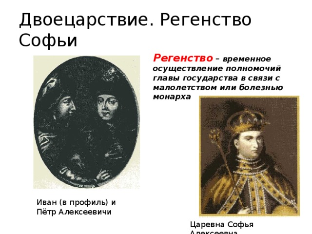 Двоецарствие. Регенство Софьи Регенство – временное осуществление полномочий главы государства в связи с малолетством или болезнью монарха Иван (в профиль) и Пётр Алексеевичи Царевна Софья Алексеевна 
