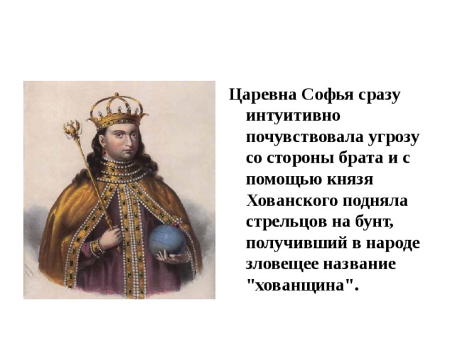 Царевна Софья сразу интуитивно почувствовала угрозу со стороны брата и с помощью князя Хованского подняла стрельцов на бунт, получивший в народе зловещее название 