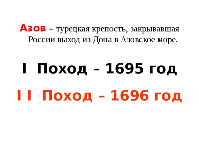 Азов – турецкая крепость, закрывавшая России выход из Дона в Азовское море. I Поход – 1695 год  I I Поход – 1696 год 