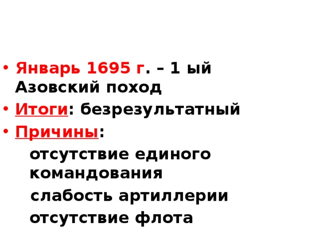 Январь 1695 г . – 1 ый Азовский поход Итоги : безрезультатный Причины :  отсутствие единого командования  слабость артиллерии  отсутствие флота 