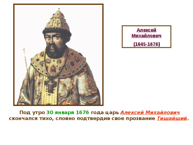Алексей Михайлович (1645-1676 )  Под утро 30 января 1676 года царь Алексей Михайлович скончался тихо, словно подтвердив свое прозвание Тишайший .  