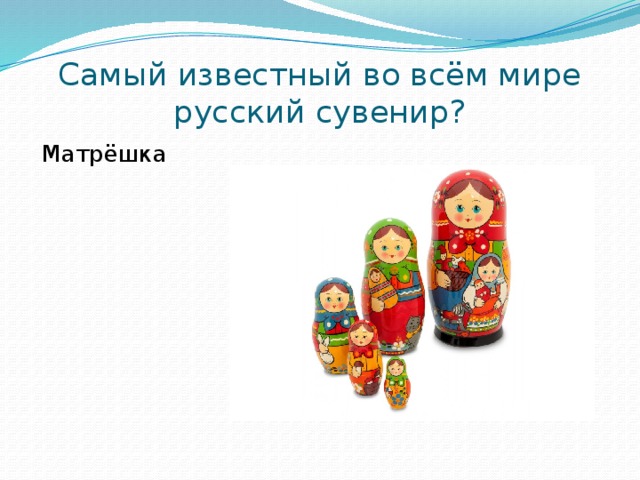 Самый известный во всём мире русский сувенир? Матрёшка 