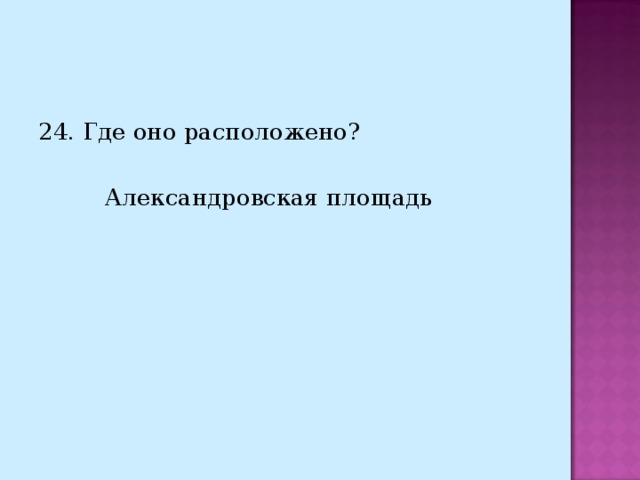 24. Где оно расположено?  Александровская площадь 