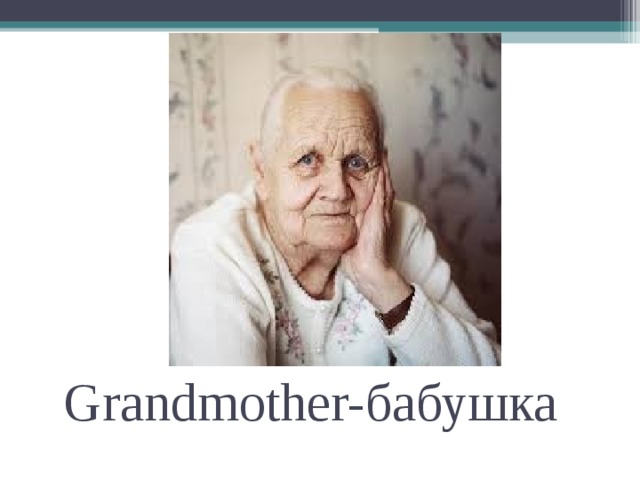 Grandmother- бабушка   