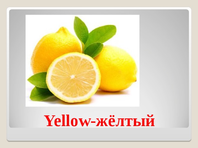 Yellow- жёлтый 