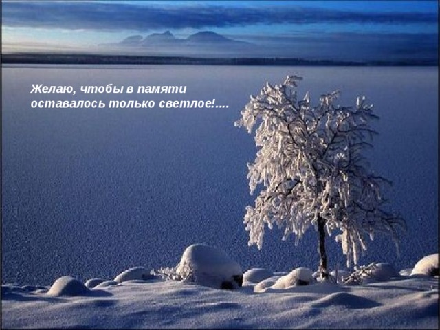 Желаю, чтобы в памяти оставалось только светлое!.... 