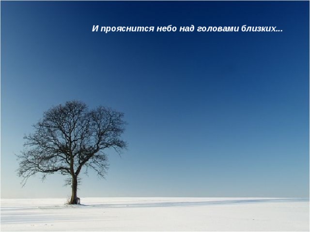 И прояснится небо над головами близких... 