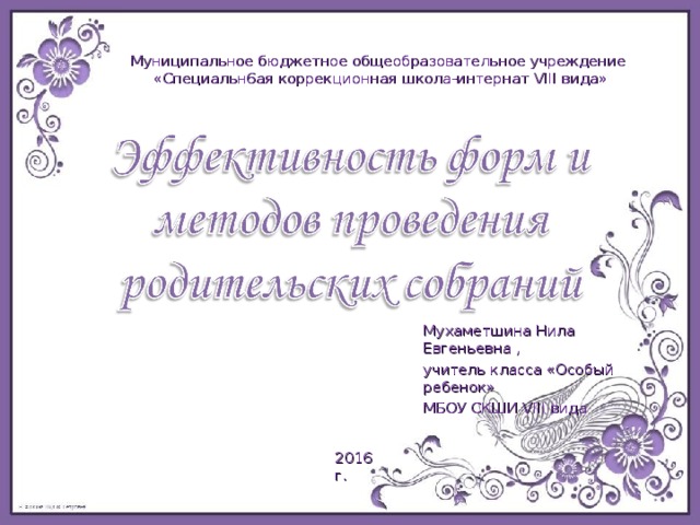 Муниципальное бюджетное общеобразовательное учреждение «Специальн6ая коррекционная школа-интернат VIII вида» Мухаметшина Нила Евгеньевна , учитель класса «Особый ребенок» МБОУ СКШИ VIII вида 2016г. 