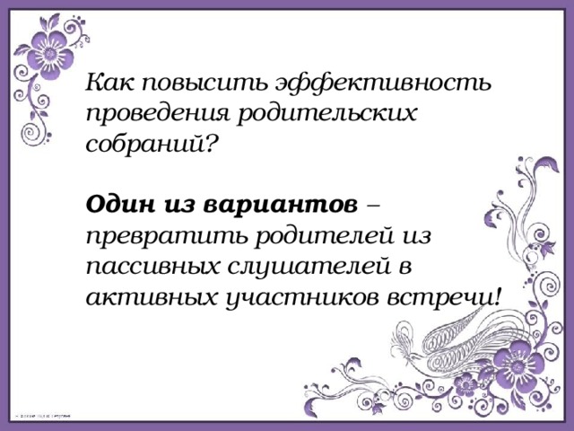 Как повысить эффективность проведения родительских собраний?  Один из вариантов – превратить родителей из пассивных слушателей в активных участников встречи!  