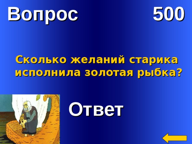 Вопрос 500 Сколько желаний старика  исполнила золотая рыбка? Ответ Welcome to Power Jeopardy   © Don Link, Indian Creek School, 2004 You can easily customize this template to create your own Jeopardy game. Simply follow the step-by-step instructions that appear on Slides 1-3. 2 