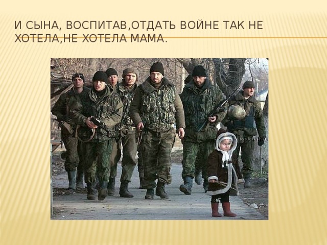 И сына, воспитав,отдать войне так не хотела,не хотела мама. 