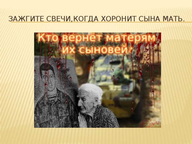 Зажгите свечи,когда хоронит сына мать. 