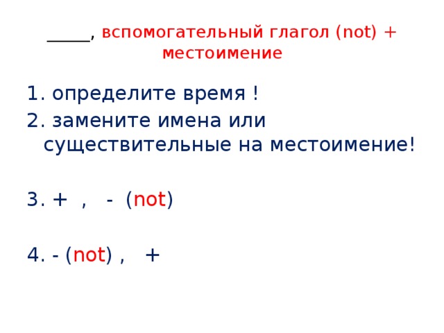 _____, вспомогательный глагол (not) + местоимение 1. определите время ! 2. замените имена или существительные на местоимение! + , - ( not ) - ( not ) , + 
