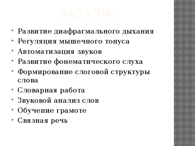 Задачи:   Развитие диафрагмального дыхания Регуляция мышечного тонуса Автоматизация звуков Развитие фонематического слуха Формирование слоговой структуры слова Словарная работа Звуковой анализ слов Обучение грамоте Связная речь 