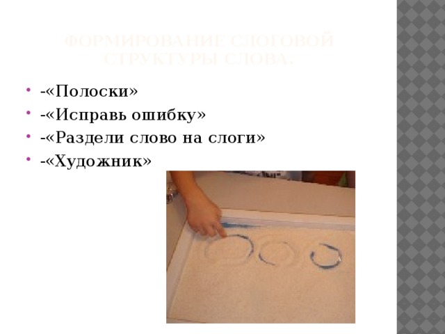 Формирование слоговой структуры слова.   -«Полоски» -«Исправь ошибку» -«Раздели слово на слоги» -«Художник» 