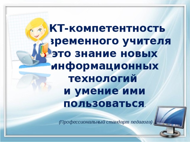ИКТ-компетентность современного учителя это знание новых информационных технологий и умение ими пользоваться . (Профессиональный стандарт педагога) 
