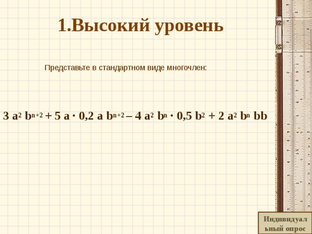   1.Высокий уровень     Представьте в стандартном виде многочлен:   3 a 2 b n+2 + 5 a · 0,2 a b n+2 – 4 a 2 b n · 0,5 b 2 + 2 a 2 b n bb  Индивидуальный опрос 