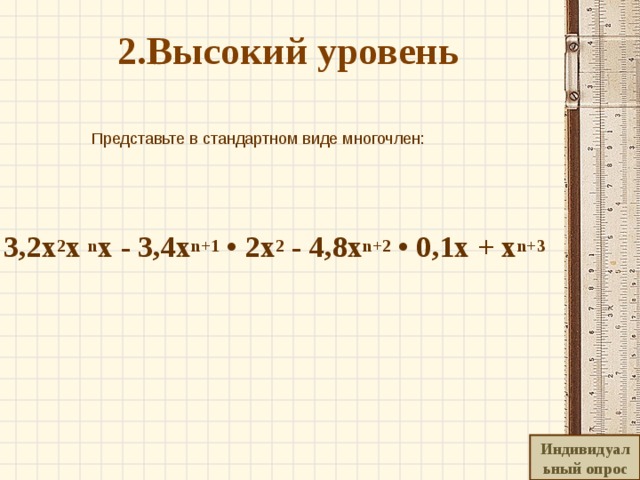   2.Высокий уровень     Представьте в стандартном виде многочлен:    3,2x 2 x n x - 3,4 х n+1 • 2x 2 - 4,8x n+2 • 0,1x + x n+3 Индивидуальный опрос 