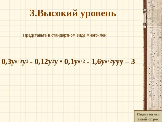   3.Высокий уровень     Представьте в стандартном виде многочлен:   0,3 у n+3 у 2 - 0,12y 2 y • 0,1 у n+2 - 1,6 у n+2 yyy – 3 Индивидуальный опрос 