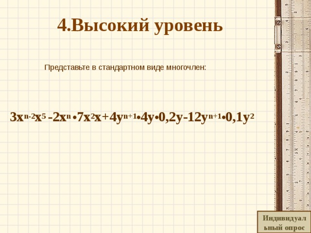   4.Высокий уровень     Представьте в стандартном виде многочлен:    3x n-2 x 5 -2x n  • 7x 2 x+4y n+1 • 4y • 0,2y-12y n+1 • 0,1y 2  Индивидуальный опрос 