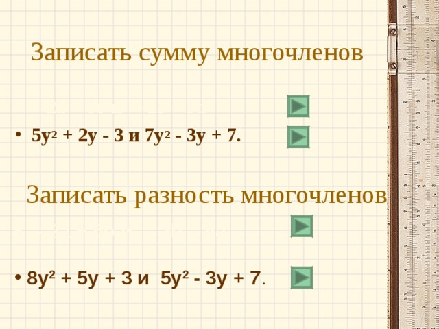 Записать сумму многочленов – 2 a  + 5 b  и  – 2 b  – 5 a 5y 2  + 2y - 3 и 7y 2  - 3y + 7.  Записать разность многочленов – 2а + 5b и  – 2b – 5а   8y 2  + 5y + 3 и  5y 2  - 3y + 7 . 