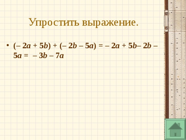 Упростить выражение. (– 2 a  + 5 b ) + (– 2 b  – 5 a ) = – 2 a  + 5 b – 2 b  – 5 a  =  – 3 b  – 7 a   