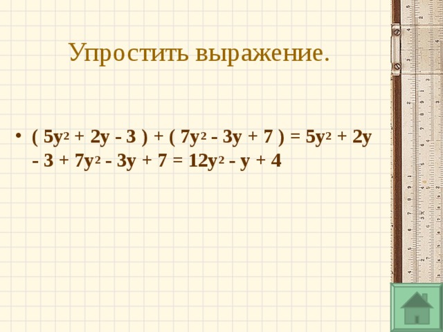 Упростить выражение.  ( 5y 2  + 2y - 3 )   +   ( 7y 2  - 3y + 7 )  =  5y 2  + 2y - 3   +   7y 2  - 3y + 7  =  12y 2  - y + 4    