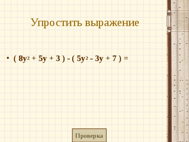 Упростить выражение  ( 8y 2  + 5y + 3 ) - ( 5y 2  - 3y + 7 ) =     Проверка 