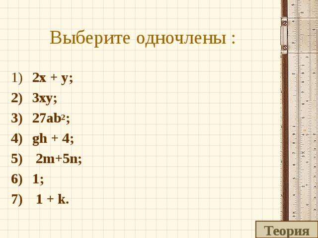 Выберите одночлены :  2 х + у;  3ху;  27ab 2 ;  gh + 4;  2m+5n;  1 ;  1 + k . Теория 