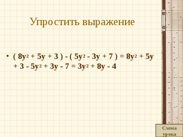 Упростить выражение  ( 8y 2  + 5y + 3 ) - ( 5y 2  - 3y + 7 ) = 8y 2  + 5y + 3 - 5y 2  + 3y - 7 = 3y 2  + 8y - 4     Схема урока 