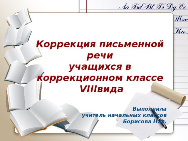Коррекция письменной речи учащихся в коррекционном классе  VIIIвида  Выполнила  учитель начальных классов  Борисова Н.Ф. 