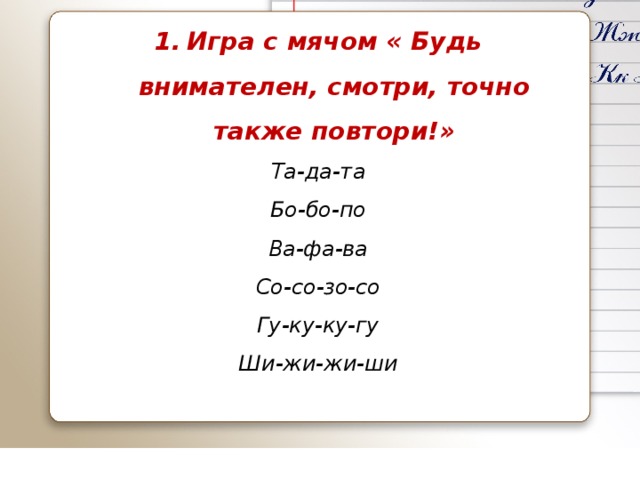 Игра с мячом « Будь внимателен, смотри, точно также повтори!» Та-да-та Бо-бо-по Ва-фа-ва Со-со-зо-со Гу-ку-ку-гу Ши-жи-жи-ши 