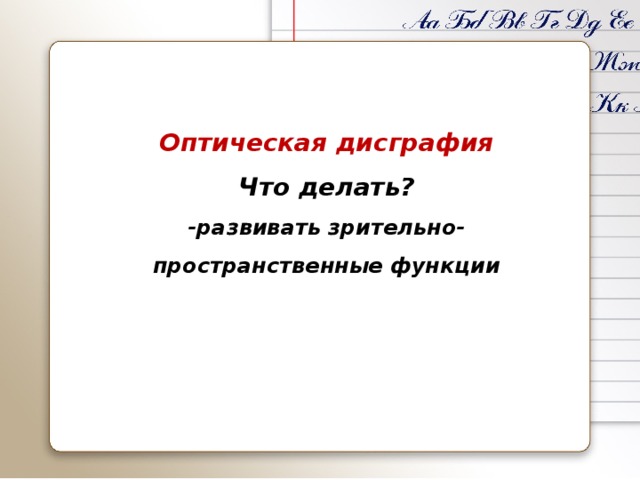 Оптическая дисграфия Что делать? -развивать зрительно-пространственные функции  