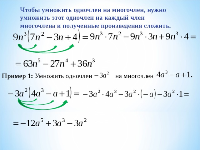 Чтобы умножить одночлен на многочлен, нужно умножить этот одночлен на каждый член многочлена и полученные произведения сложить. Пример 1: Умножить одночлен на многочлен 