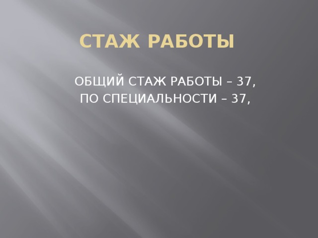 СТАЖ РАБОТЫ ОБЩИЙ СТАЖ РАБОТЫ – 37, ПО СПЕЦИАЛЬНОСТИ – 37, 