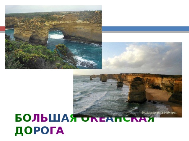 Большая Океанская дорога – это дорога, которая идет по побережью Тихого океана от Аделаиды до Мельбурна. Это один из самых красивых маршрутов Австралии. На слайдах виды побережья; на правом слайде – 12 апостолов (плоские камни, стоящие в воде). БО ЛЬ ША Я  О КЕ А Н С КА Я  ДО РО ГА  
