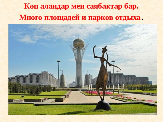 Көп алаңдар мен саябақтар бар.  Много площадей и парков отдыха . 