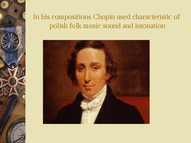 In his compositions Chopin used characteristic of polish folk music sound and intonation 