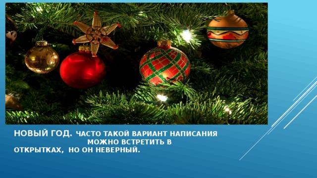 новый год. Часто такой вариант написания можно встретить в открытках, но он неверный.   