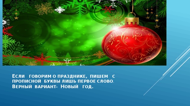 е СЛИ ГОВОРИМ О ПРАЗДНИКЕ, ПИШЕМ С  ПРОПИСНОЙ БУКВЫ ЛИШЬ ПЕРВОЕ СЛОВО .  в ЕРНЫЙ ВАРИАНТ- н ОВЫЙ ГОД.  