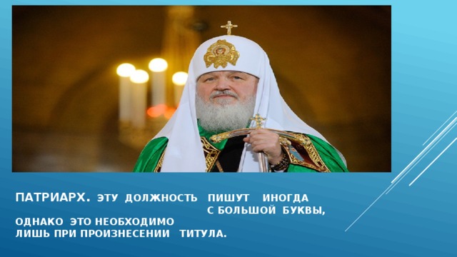 ПАТРИАРХ . эТУ ДОЛЖНОСТЬ ПИШУТ ИНОГДА С БОЛЬШОЙ БУКВЫ, ОДНАКО ЭТО НЕОБХОДИМО  ЛИШЬ ПРИ ПРОИЗНЕСЕНИИ ТИТУЛА. 