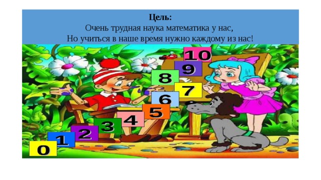 Цель:  Очень трудная наука математика у нас,  Но учиться в наше время нужно каждому из нас! 