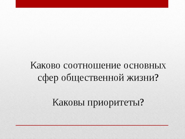 Каково соотношение основных сфер общественной жизни? Каковы приоритеты? 