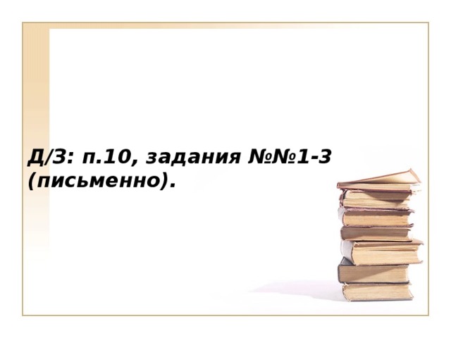 Д/З: п.10, задания №№1-3 (письменно).  