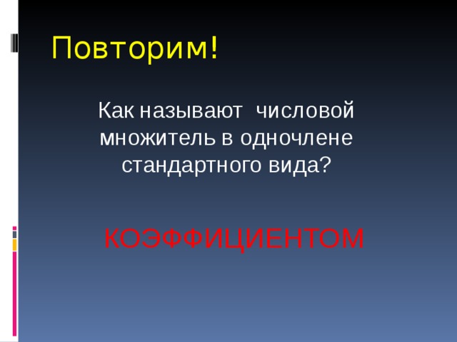 Повторим! Как называют числовой множитель в одночлене стандартного вида? КОЭФФИЦИЕНТОМ 