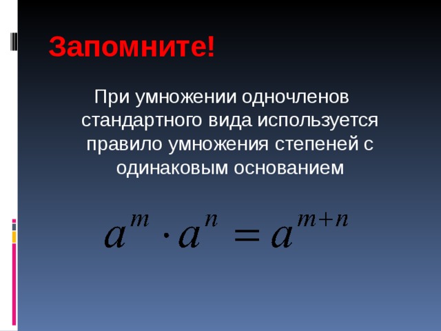 Запомните! При умножении одночленов стандартного вида используется правило умножения степеней с одинаковым основанием 