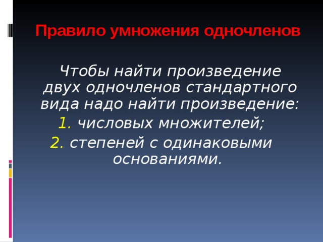 Правило умножения одночленов  Чтобы найти произведение двух одночленов стандартного вида надо найти произведение: 1. числовых множителей; 2. степеней с одинаковыми основаниями.  