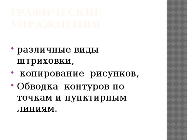 Графические упражнения различные виды штриховки,  копирование рисунков, Обводка контуров по точкам и пунктирным линиям. 