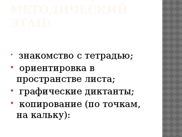 Организационно-методический этап:  знакомство с тетрадью;  ориентировка в пространстве листа;  графические диктанты;  копирование (по точкам, на кальку): 